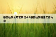 基因检测公司营销话术&amp;基因检测销售工作内容