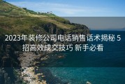 2023年装修公司电话销售话术揭秘 5招高效成交技巧 新手必看