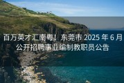 百万英才汇南粤！东莞市 2025 年 6 月公开招聘事业编制教职员公告