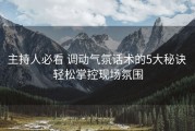 主持人必看 调动气氛话术的5大秘诀 轻松掌控现场氛围