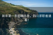 新年第一条招聘信息，四川求职者速看！