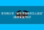 家攻略分享“微乐河北麻将怎么装挂”(确实有挂)-知乎
