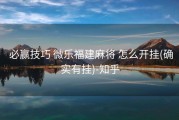  必赢技巧 微乐福建麻将 怎么开挂(确实有挂)-知乎