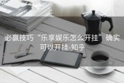 必赢技巧“乐享娱乐怎么开挂”确实可以开挂-知乎