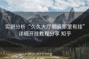 实测分析“久久大厅到底那里有挂”详细开挂教程分享 知乎
