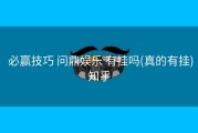  必赢技巧 问鼎娱乐 有挂吗(真的有挂)知乎