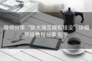 导师分享“新大海互娱有挂没”详细开挂教程分享 知乎