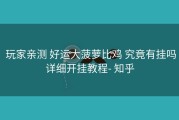  玩家亲测 好运大菠萝比鸡 究竟有挂吗详细开挂教程- 知乎