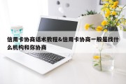 信用卡协商话术教程&amp;信用卡协商一般是找什么机构和你协商