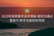 2023年绿茶聊天话术揭秘 高效沟通必看技巧 新手也能轻松驾驭