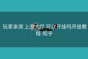  玩家亲测 上游大厅 可以开挂吗开挂教程-知乎
