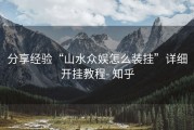 分享经验“山水众娱怎么装挂”详细开挂教程- 知乎