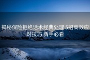 揭秘保险拒绝话术经典处理 5招高效应对技巧 新手必看
