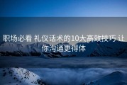 职场必看 礼仪话术的10大高效技巧 让你沟通更得体