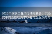 2025年张家口春风行动招聘会：沉浸式带岗直播助力求职者与企业双向奔赴