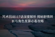 咒术回战117话深度解析 揭秘剧情转折与角色发展必看攻略