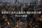 客服聊天话术必看指南 揭秘高效沟通的10大秘诀