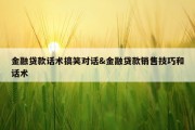 金融贷款话术搞笑对话&amp;金融贷款销售技巧和话术