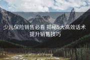 少儿保险销售必看 揭秘5大高效话术 提升销售技巧