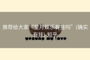 推荐给大家“星月娱乐有挂吗”(确实有挂)-知乎