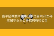 昌平区教委所属事业单位面向2025年应届毕业生公开招聘教师公告