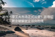 池州市零工大市场正式运营！首场招聘会破解就业双向困境