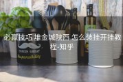  必赢技巧 堆金城陕西 怎么装挂开挂教程-知乎