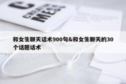 和女生聊天话术900句&amp;和女生聊天的30个话题话术