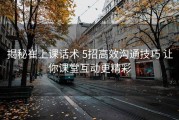 揭秘崔上课话术 5招高效沟通技巧 让你课堂互动更精彩