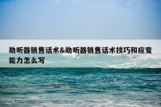 助听器销售话术&amp;助听器销售话术技巧和应变能力怎么写
