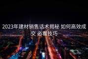 2023年建材销售话术揭秘 如何高效成交 必看技巧