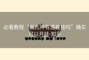 必看教程“新九神有透视挂吗”确实可以开挂-知乎