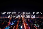 哈尔滨市举办191场招聘会，提供6万多个岗位助力高质量就业