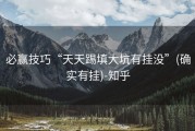 必赢技巧“天天踢填大坑有挂没”(确实有挂)-知乎
