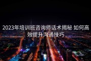 2023年培训班咨询师话术揭秘 如何高效提升沟通技巧