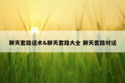 聊天套路话术&amp;聊天套路大全 聊天套路对话