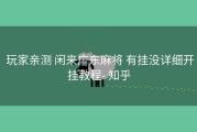  玩家亲测 闲来广东麻将 有挂没详细开挂教程- 知乎