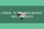 分享经验“红心吴江麻将究竟有挂吗”(真实可以装挂)知乎