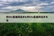 开ktv直播间话术&amp;开ktv直播间话术大全