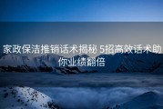 家政保洁推销话术揭秘 5招高效话术助你业绩翻倍