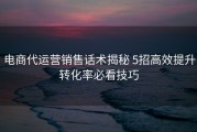 电商代运营销售话术揭秘 5招高效提升转化率必看技巧