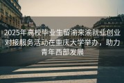 2025年高校毕业生留渝来渝就业创业对接服务活动在重庆大学举办，助力青年西部发展