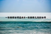 一年四季补钙话术&amp;一年四季几月份补钙