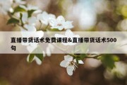 直播带货话术免费课程&amp;直播带货话术500句