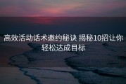 高效活动话术邀约秘诀 揭秘10招让你轻松达成目标