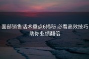 面部销售话术重点6揭秘 必看高效技巧助你业绩翻倍