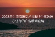 2023年引流海报话术揭秘 5个高效技巧 让你的广告瞬间吸睛