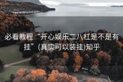 必看教程“开心娱乐二八杠是不是有挂”(真实可以装挂)知乎