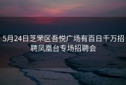 5月24日芝罘区吾悦广场有百日千万招聘凤凰台专场招聘会