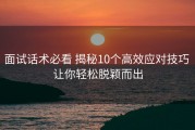 面试话术必看 揭秘10个高效应对技巧 让你轻松脱颖而出